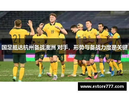 国足抵达杭州备战澳洲 对手，形势与备战力度是关键
